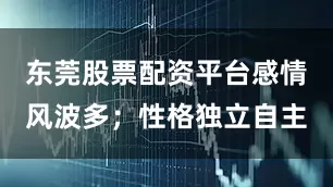 东莞股票配资平台感情风波多；性格独立自主