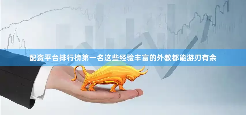 配资平台排行榜第一名这些经验丰富的外教都能游刃有余
