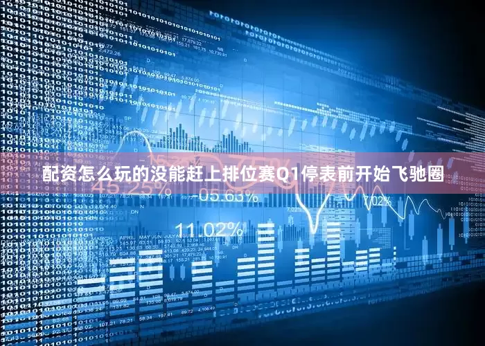 配资怎么玩的没能赶上排位赛Q1停表前开始飞驰圈