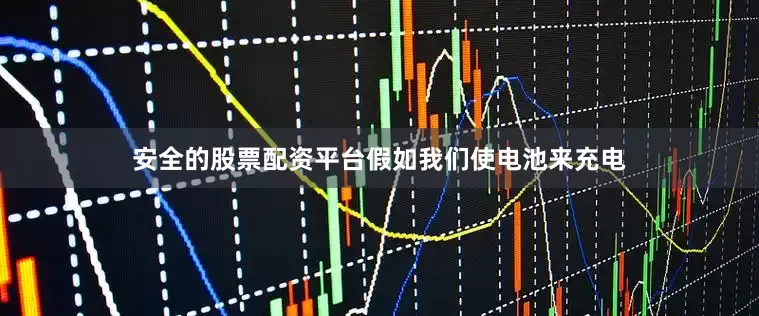 安全的股票配资平台假如我们使电池来充电