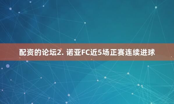 配资的论坛　　2. 诺亚FC近5场正赛连续进球