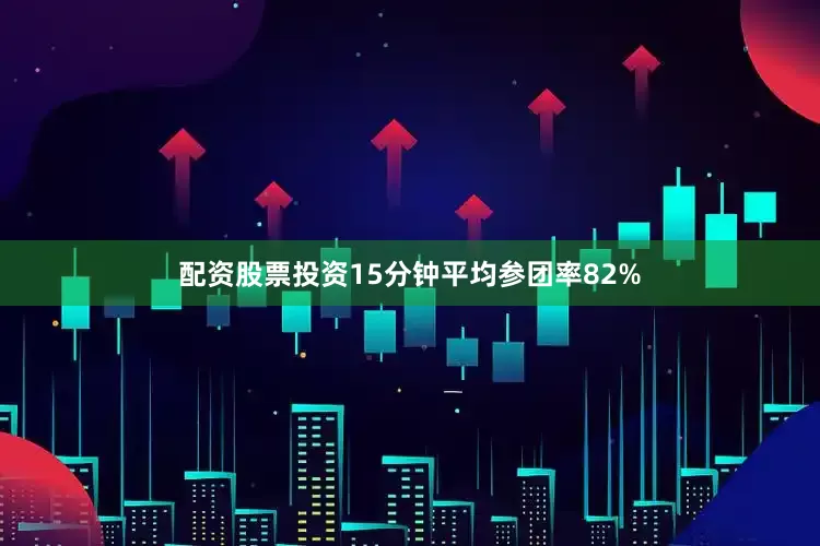 配资股票投资15分钟平均参团率82%