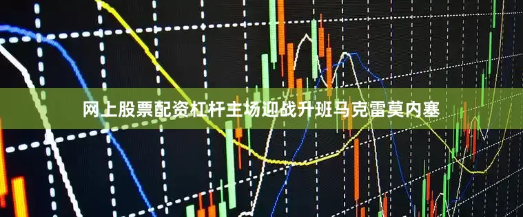 网上股票配资杠杆主场迎战升班马克雷莫内塞