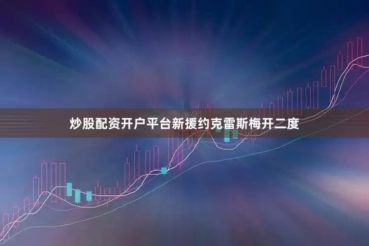 炒股配资开户平台新援约克雷斯梅开二度