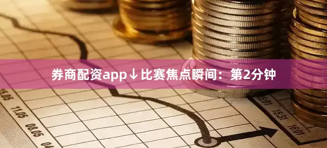 券商配资app↓比赛焦点瞬间：第2分钟