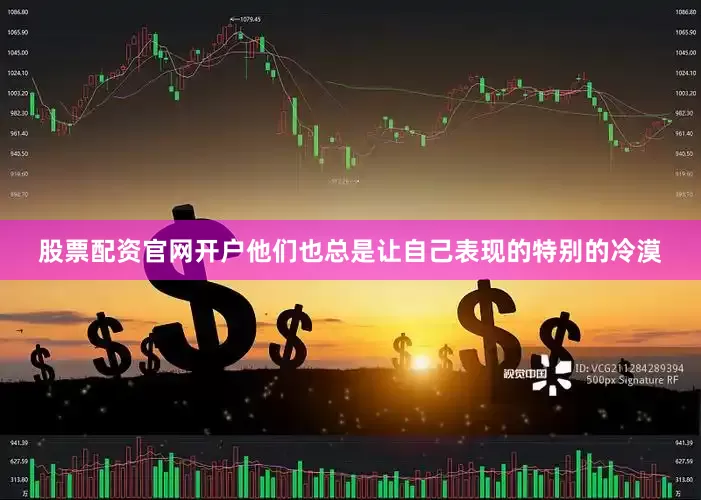 股票配资官网开户他们也总是让自己表现的特别的冷漠