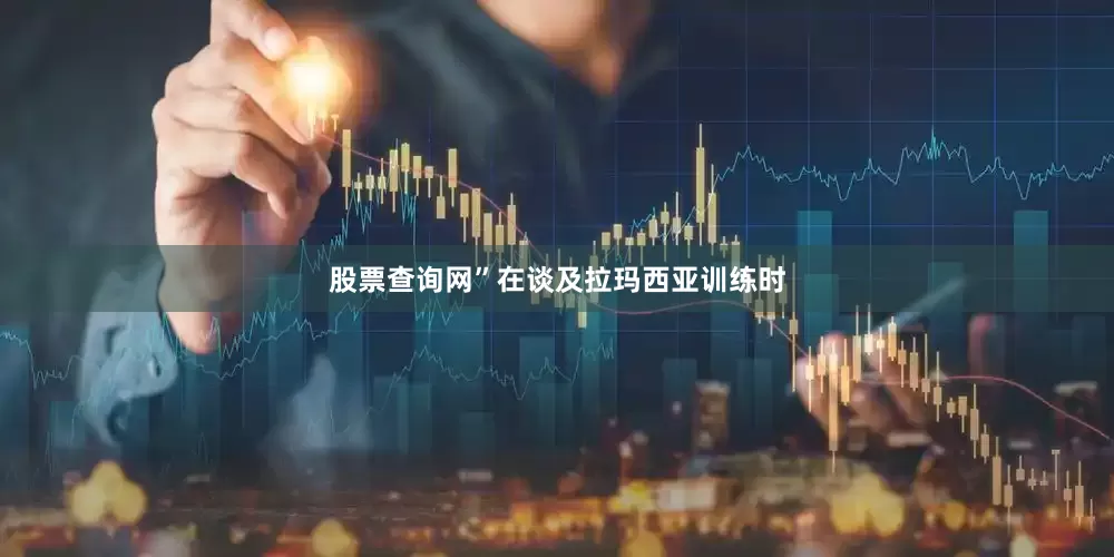 股票查询网”在谈及拉玛西亚训练时